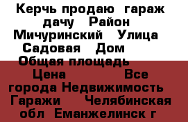 Керчь продаю  гараж-дачу › Район ­ Мичуринский › Улица ­ Садовая › Дом ­ 32 › Общая площадь ­ 24 › Цена ­ 50 000 - Все города Недвижимость » Гаражи   . Челябинская обл.,Еманжелинск г.